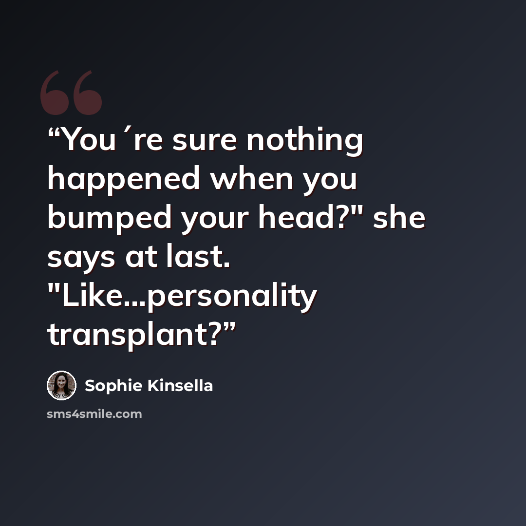 “You´re sure nothing happened when you bumped your head?" she says at last. "Like...personality transplant?” quote by Sophie Kinsella