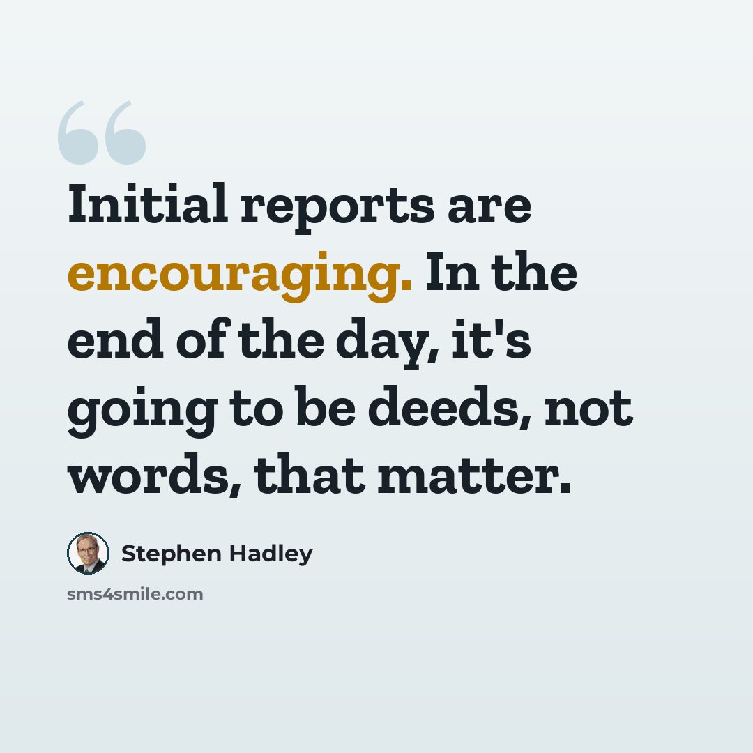 “Initial reports are encouraging. In the end of the day, it's going to be deeds, not words, that matter.” quote by Stephen Hadley