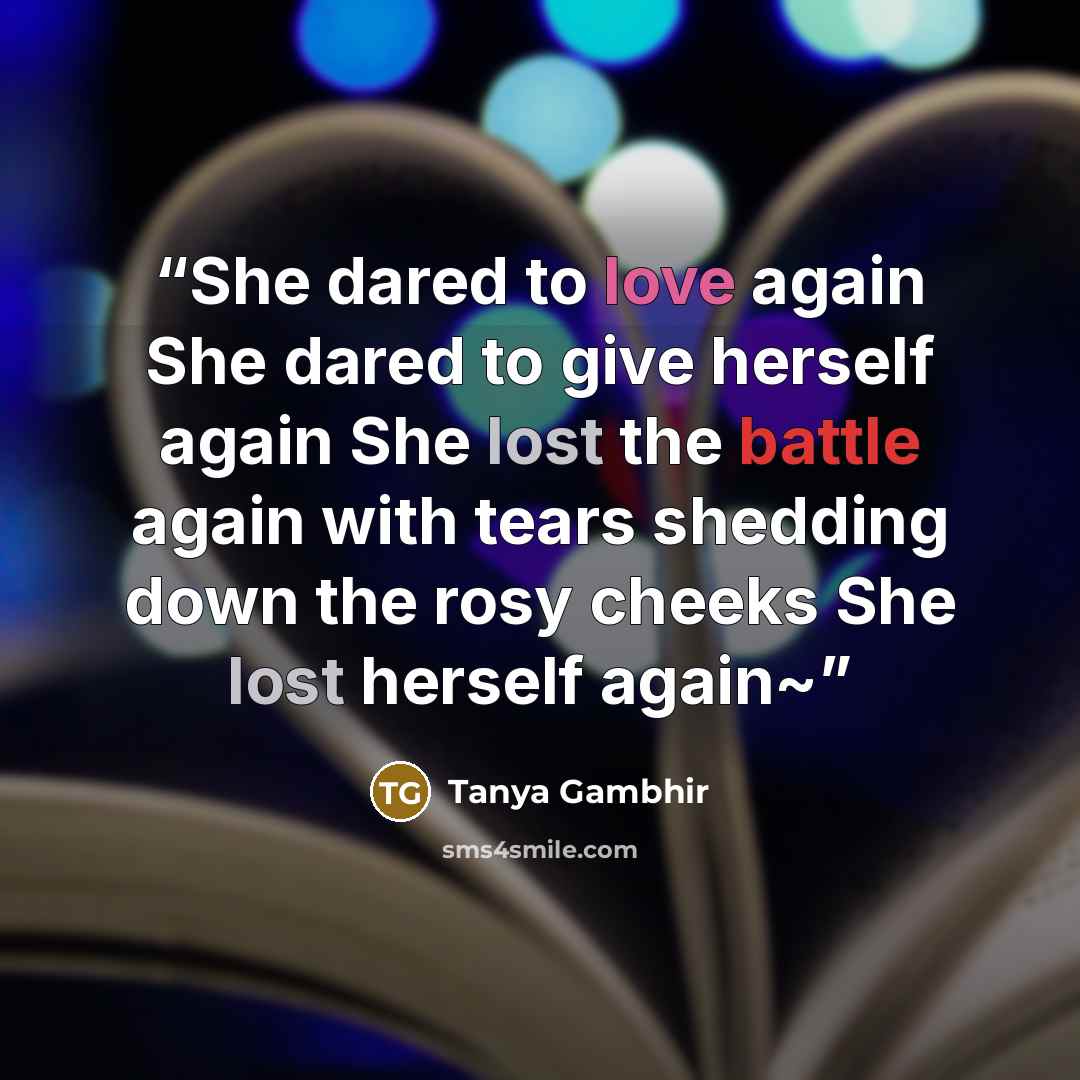 “She dared to love again She dared to give herself again She lost the battle again with tears shedding down the rosy cheeks She lost herself again~” quote by Tanya Gambhir