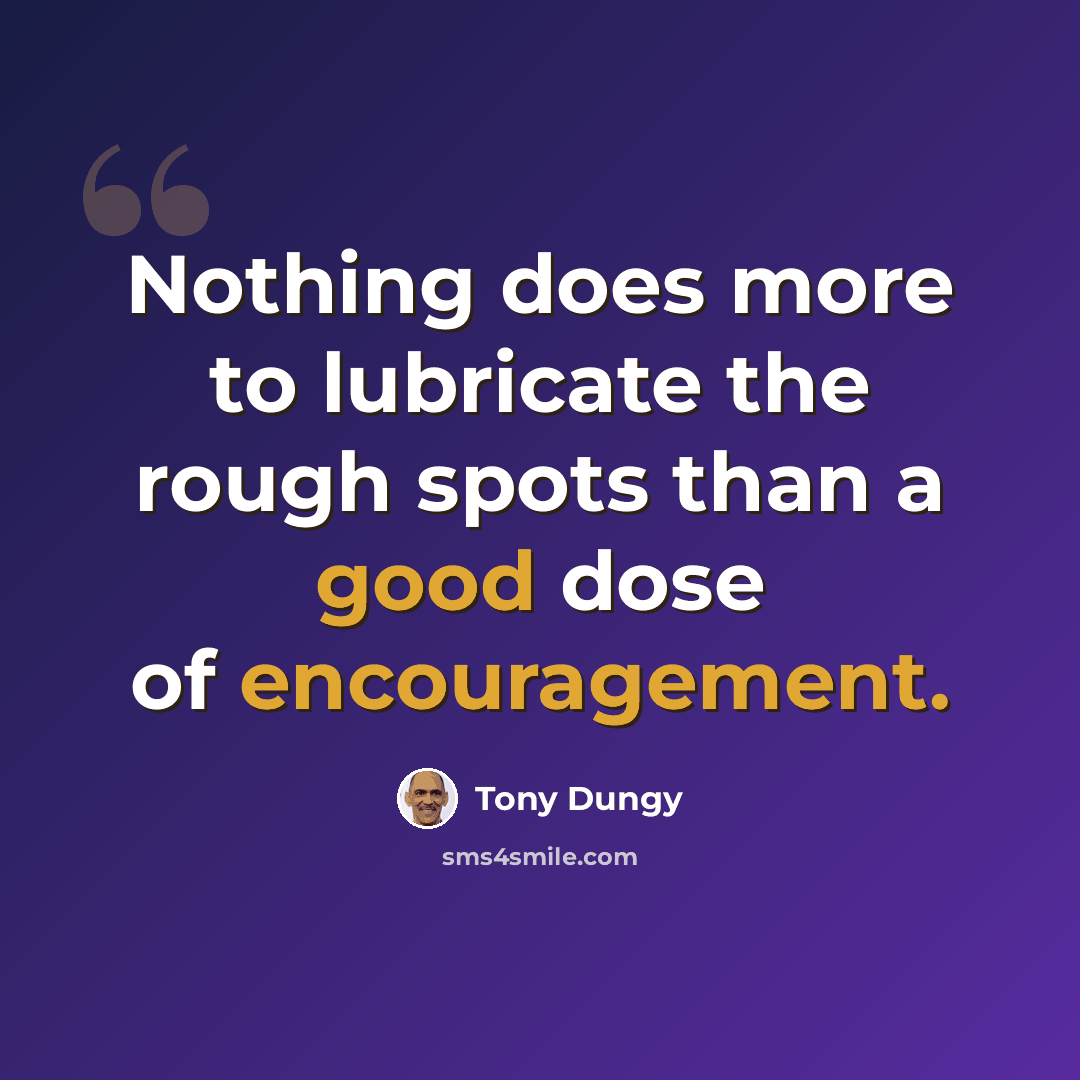 “Nothing does more to lubricate the rough spots than a good dose of encouragement.” quote by Tony Dungy