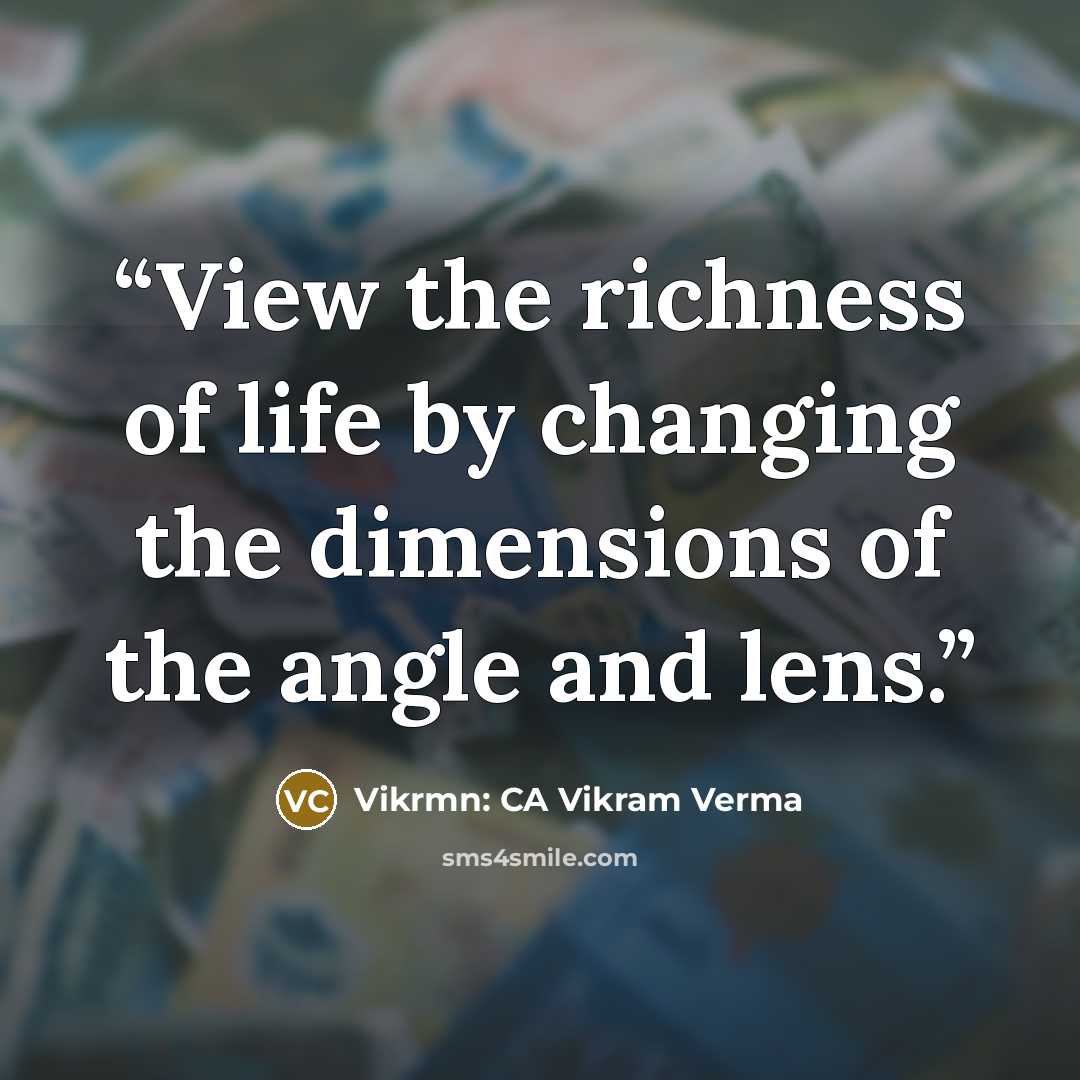 “View the richness of life by changing the dimensions of the angle and lens.” quote by Vikrmn: CA Vikram Verma