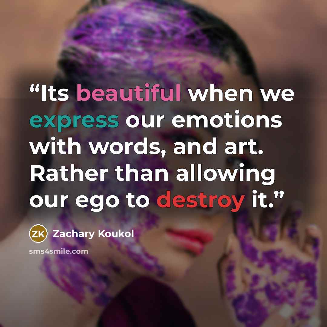 “Its beautiful when we express our emotions with words, and art. Rather than allowing our ego to destroy it.” quote by Zachary Koukol