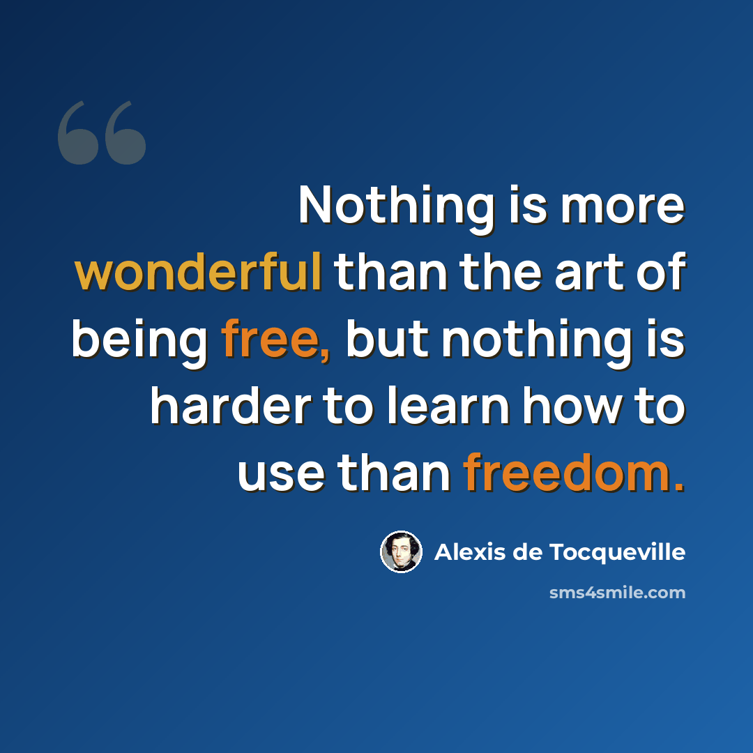 “Nothing is more wonderful than the art of being free, but nothing is harder to learn how to use than freedom.” quote by Alexis de Tocqueville