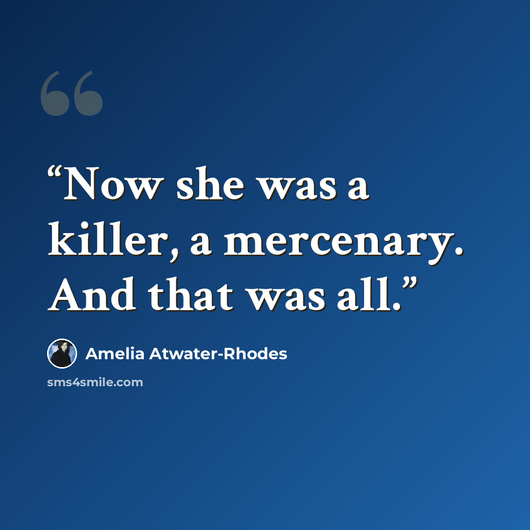 “Now she was a killer, a mercenary. And that was all.” quote by Amelia Atwater-Rhodes