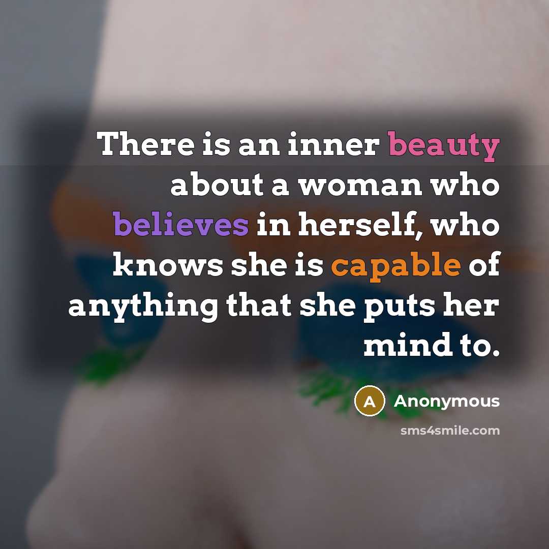“There is an inner beauty about a woman who believes in herself, who knows she is capable of anything that she puts her mind to.” quote by Anonymous