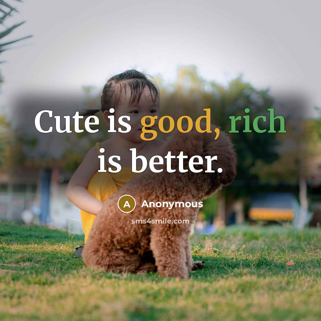 “Cute is good, rich is better.” quote by Anonymous