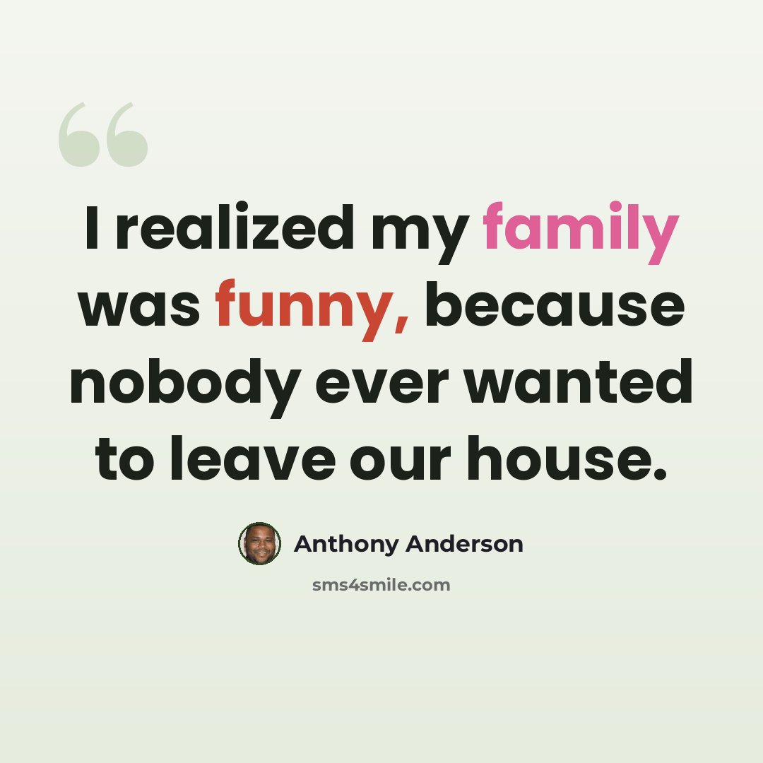 “I realized my family was funny, because nobody ever wanted to leave our house.” quote by Anthony Anderson