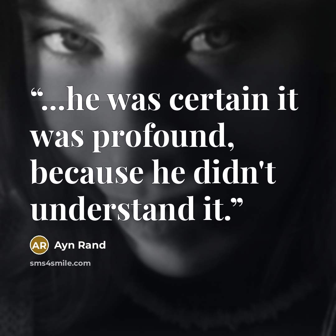 “...he was certain it was profound, because he didn't understand it.” quote by Ayn Rand