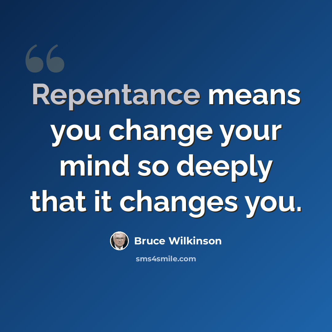 “Repentance means you change your mind so deeply that it changes you.” quote by Bruce Wilkinson