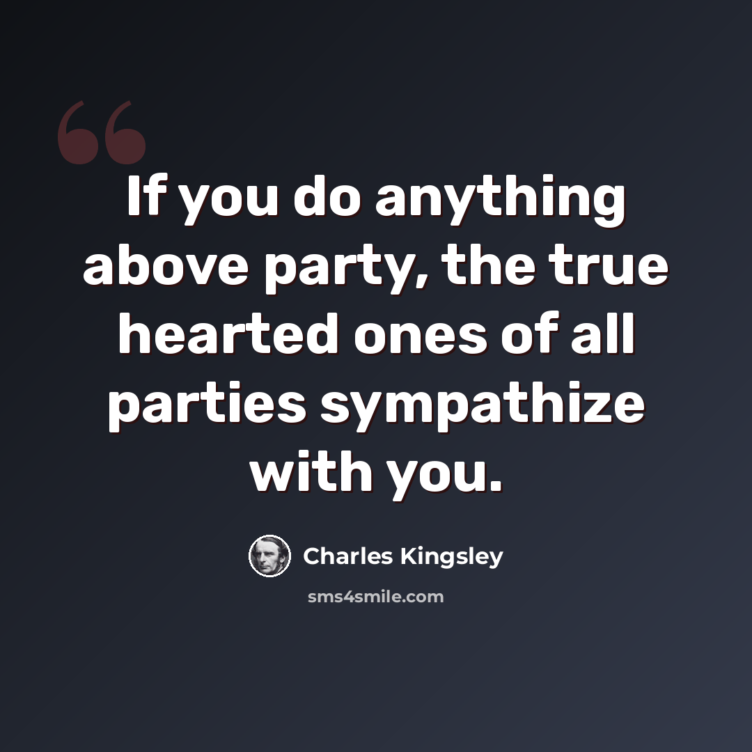 “If you do anything above party, the true hearted ones of all parties sympathize with you.” quote by Charles Kingsley