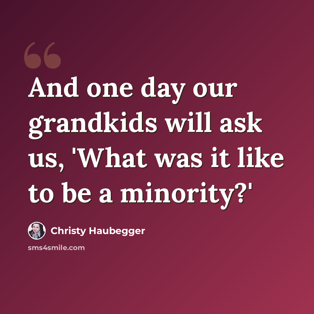 “And one day our grandkids will ask us, 'What was it like to be a minority?'” quote by Christy Haubegger