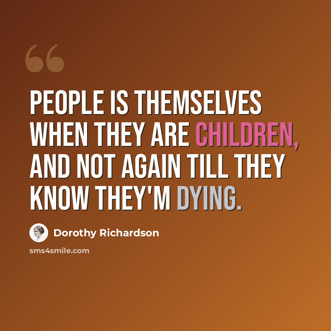 “People is themselves when they are children, and not again till they know they'm dying.” quote by Dorothy Richardson
