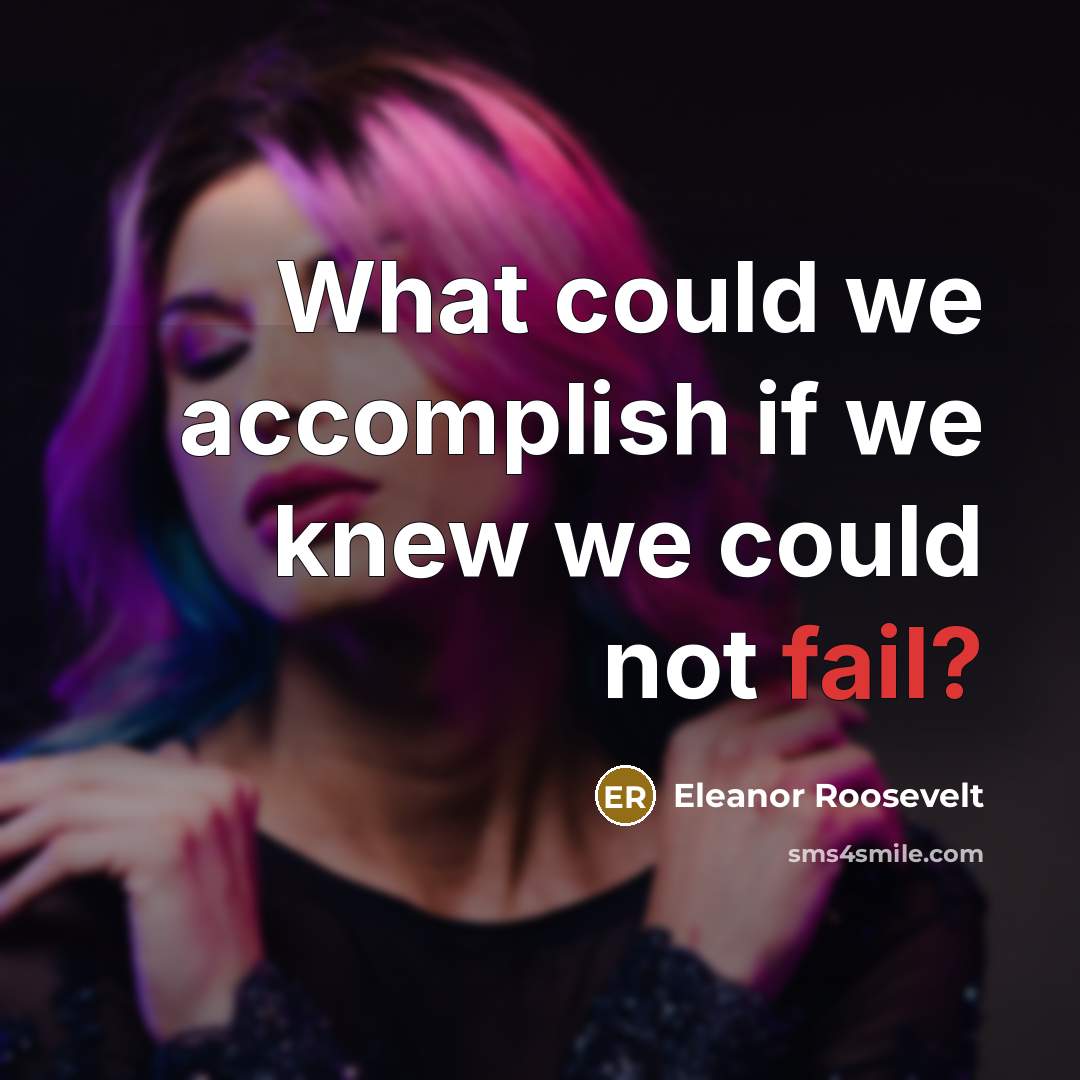“What could we accomplish if we knew we could not fail?” quote by Eleanor Roosevelt