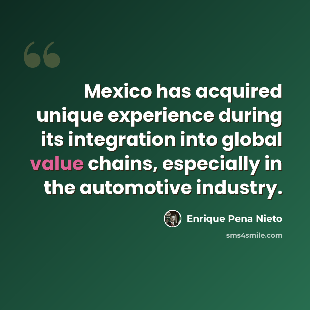 “Mexico has acquired unique experience during its integration into global value chains, especially in the automotive industry.” quote by Enrique Pena Nieto