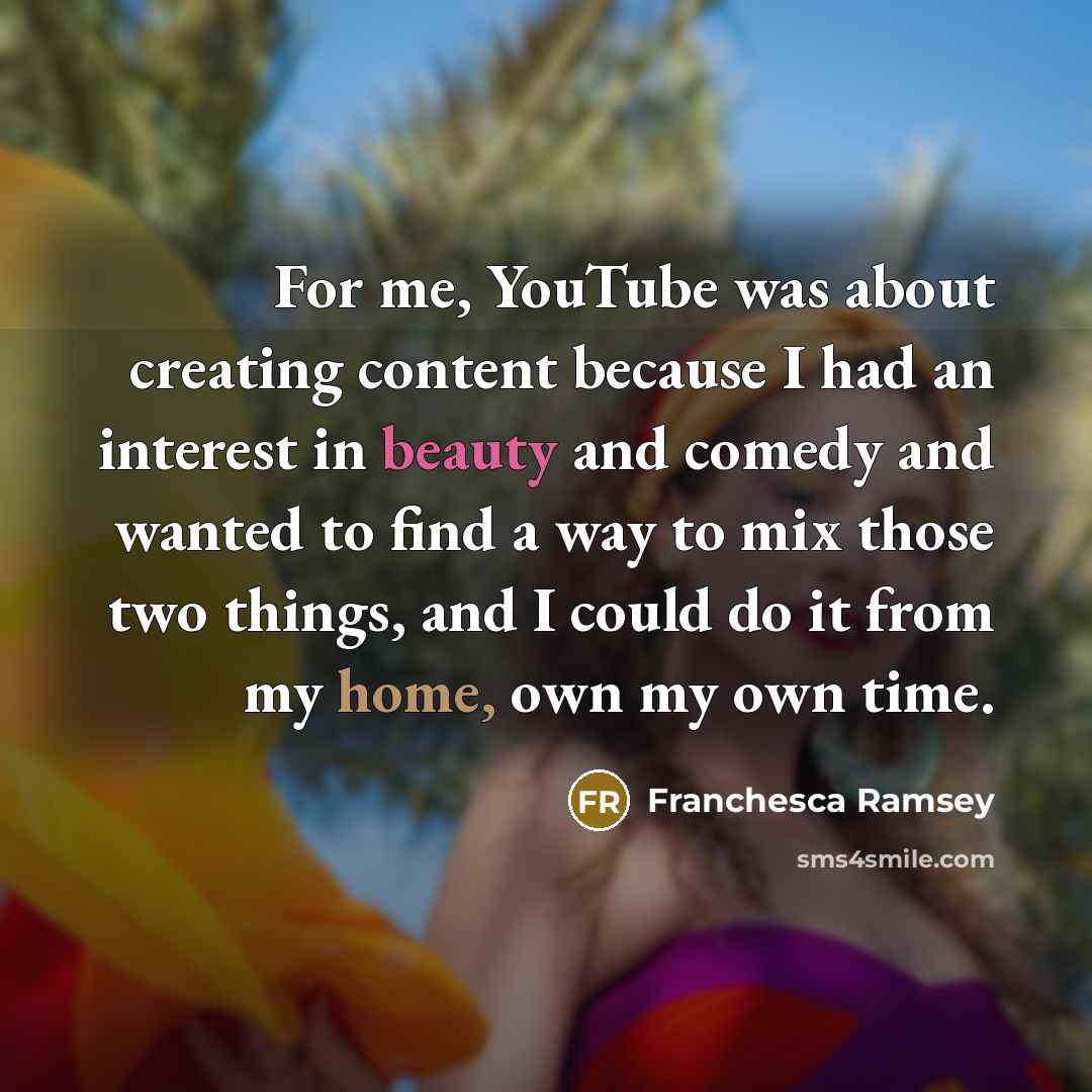 “For me, YouTube was about creating content because I had an interest in beauty and comedy and wanted to find a way to mix those two things, and I could do it from my home, own my own time.” quote by Franchesca Ramsey