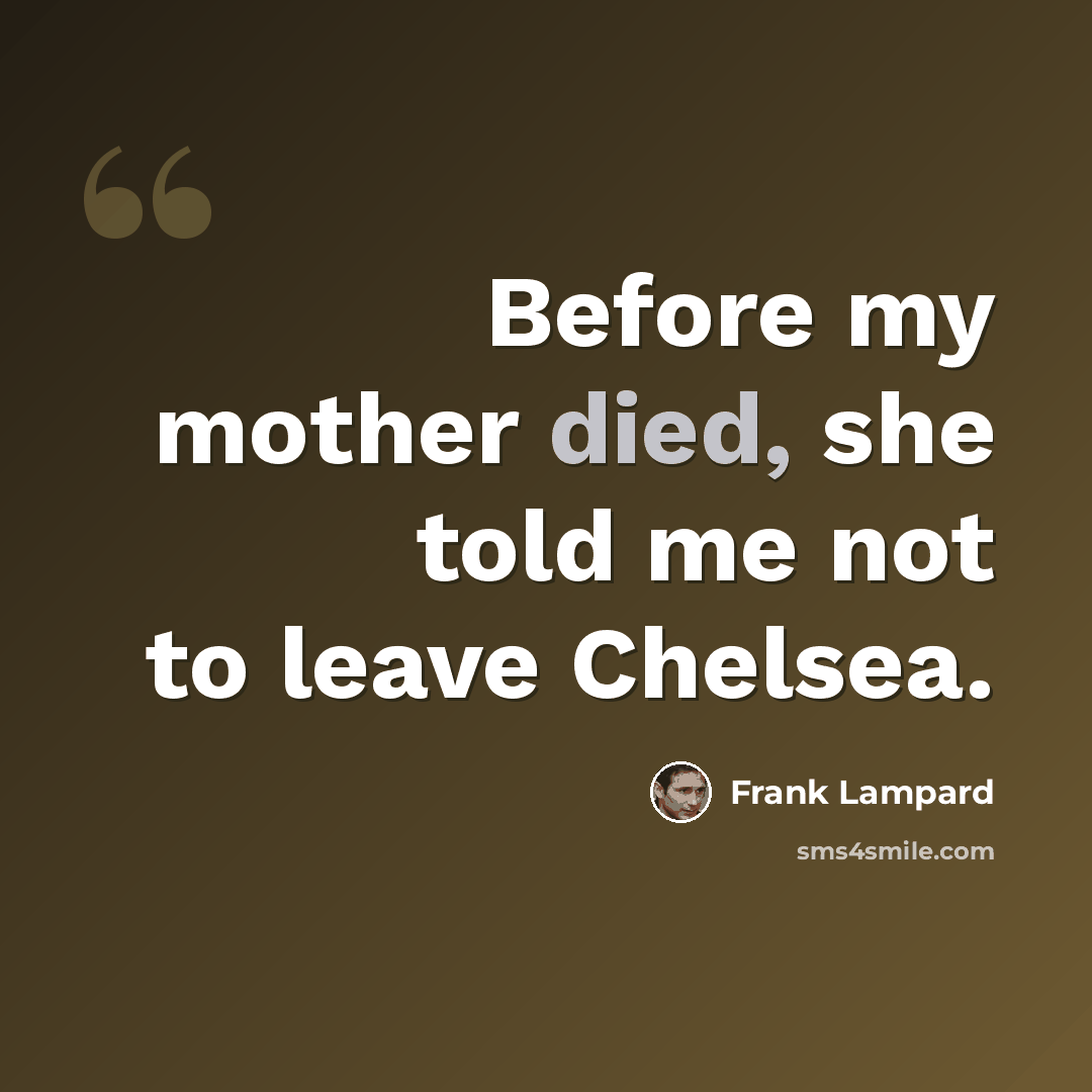 “Before my mother died, she told me not to leave Chelsea.” quote by Frank Lampard