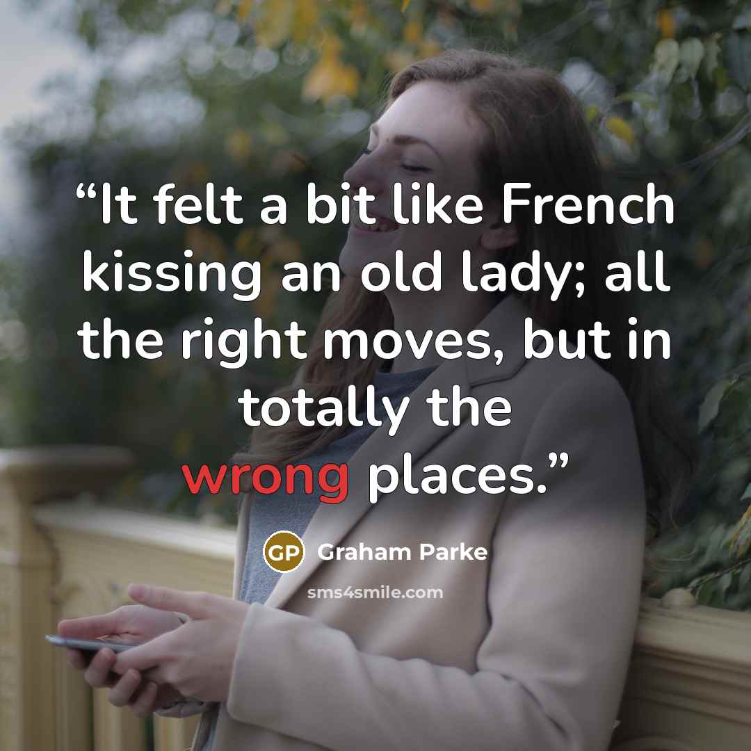 “It felt a bit like French kissing an old lady; all the right moves, but in totally the wrong places.” quote by Graham Parke