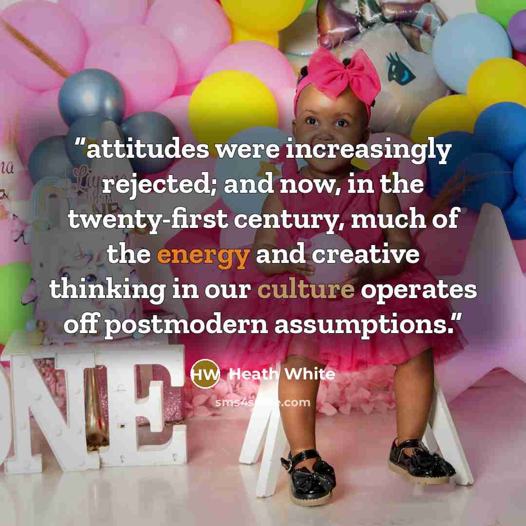 “attitudes were increasingly rejected; and now, in the twenty-first century, much of the energy and creative thinking in our culture operates off postmodern assumptions.” quote by Heath White