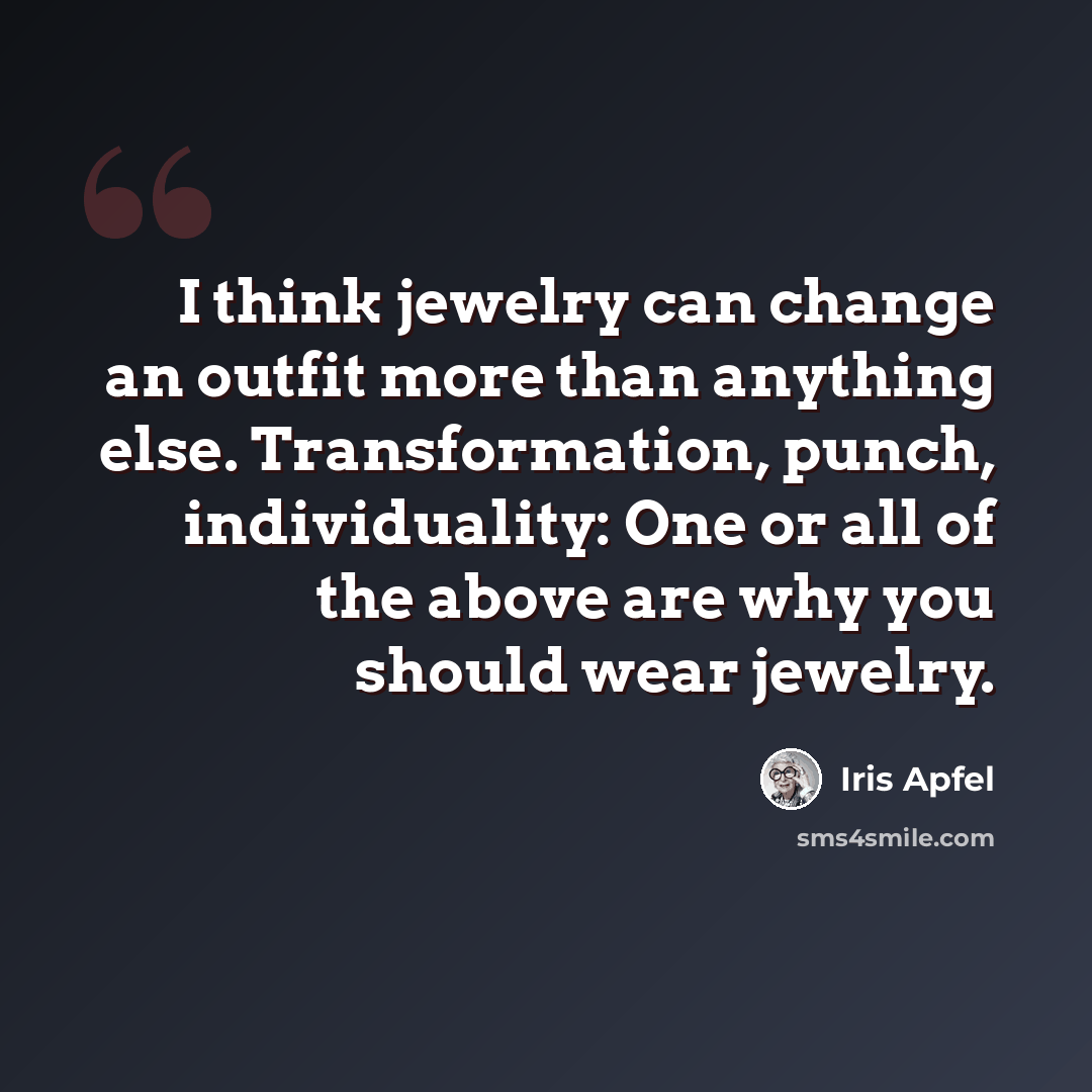 “I think jewelry can change an outfit more than anything else. Transformation, punch, individuality: One or all of the above are why you should wear jewelry.” quote by Iris Apfel