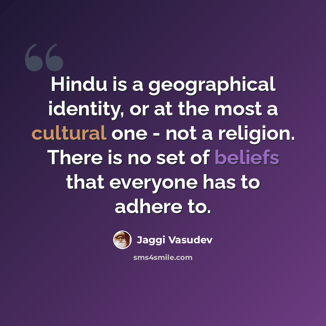 “Hindu is a geographical identity, or at the most a cultural one - not a religion. There is no set of beliefs that everyone has to adhere to.” quote by Jaggi Vasudev