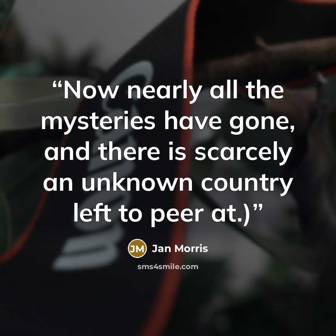 “Now nearly all the mysteries have gone, and there is scarcely an unknown country left to peer at.)” quote by Jan Morris
