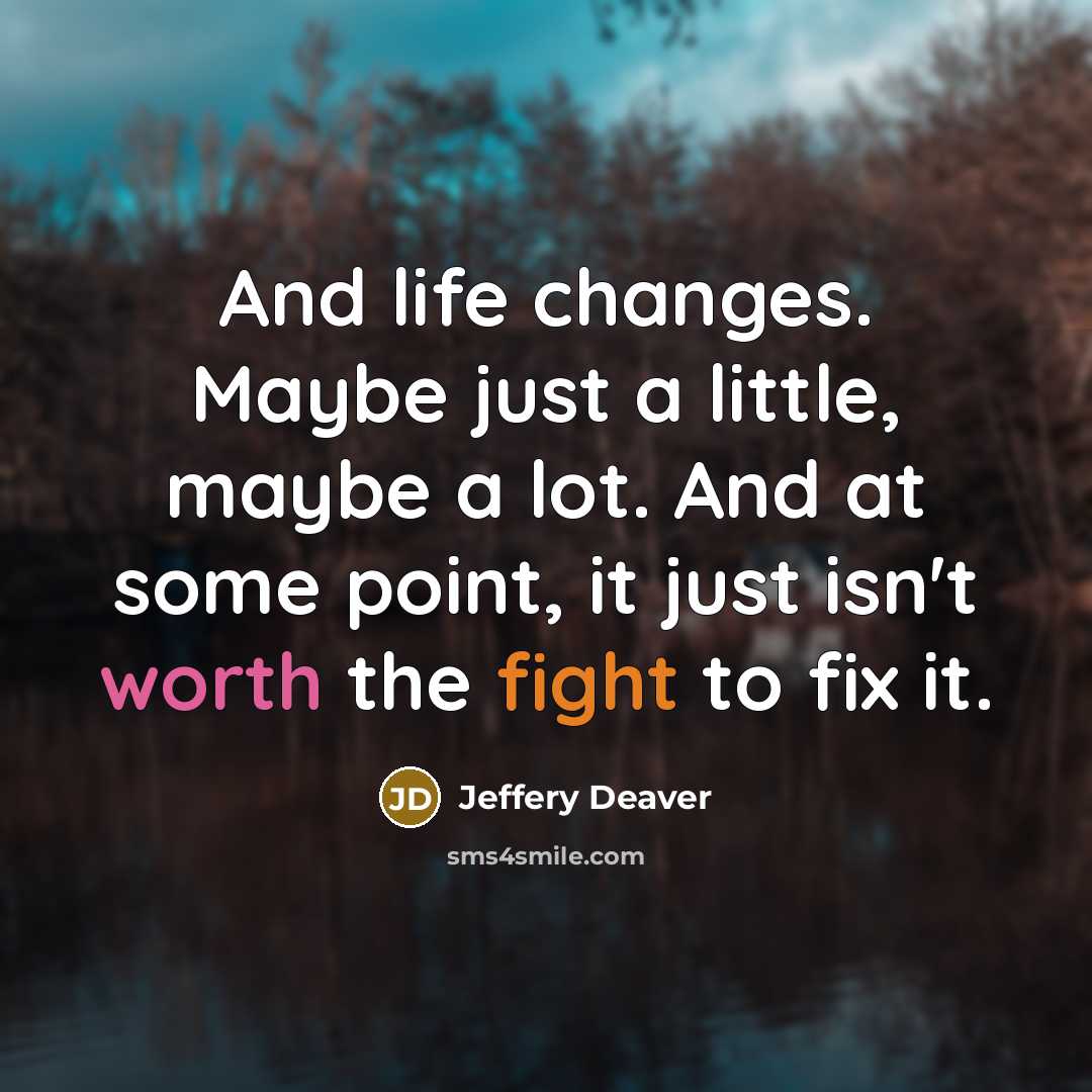 “And life changes. Maybe just a little, maybe a lot. And at some point, it just isn't worth the fight to fix it.” quote by Jeffery Deaver