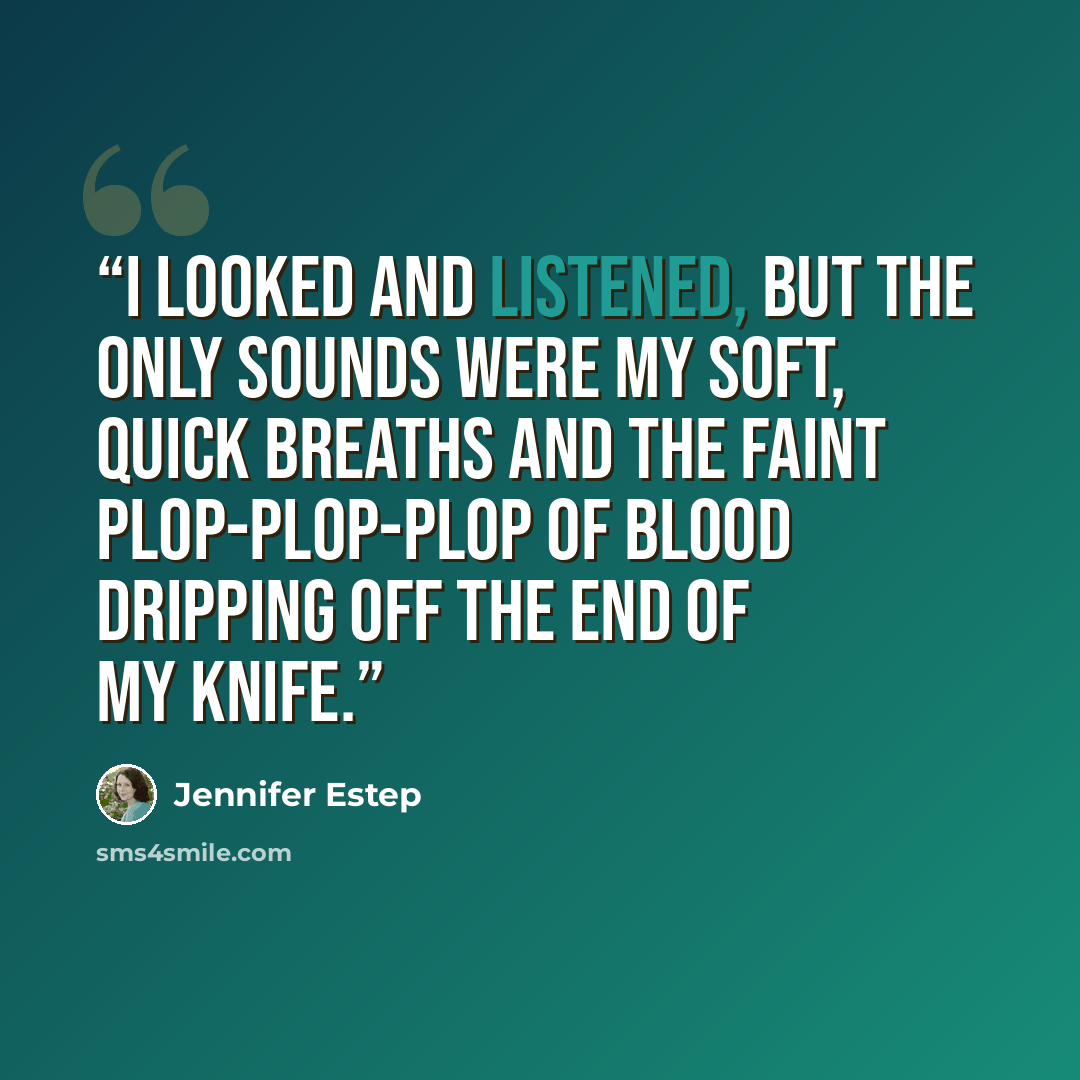 “I looked and listened, but the only sounds were my soft, quick breaths and the faint plop-plop-plop of blood dripping off the end of my knife.” quote by Jennifer Estep