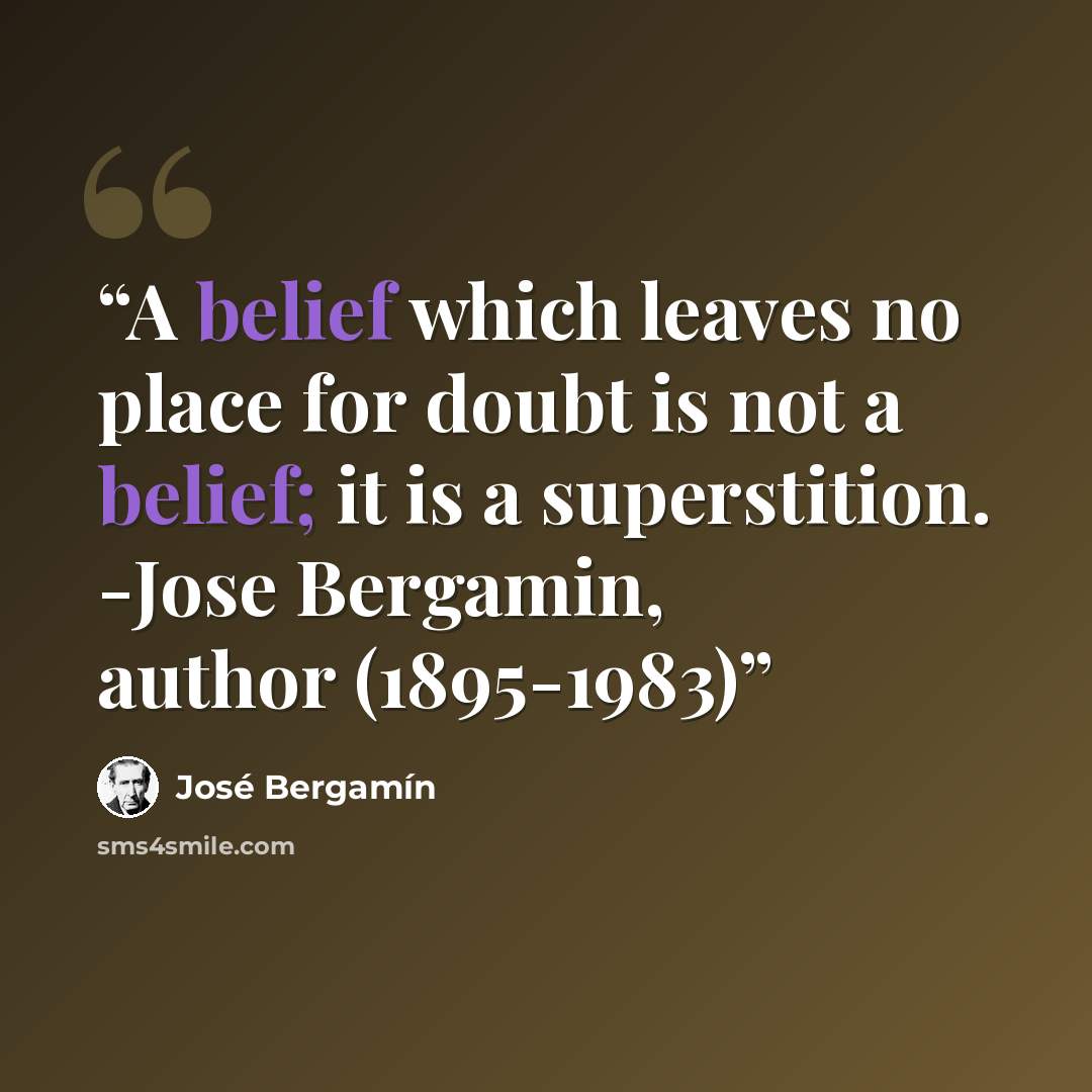 “A belief which leaves no place for doubt is not a belief; it is a superstition. -Jose Bergamin, author (1895-1983)” quote by Jose Bergamin