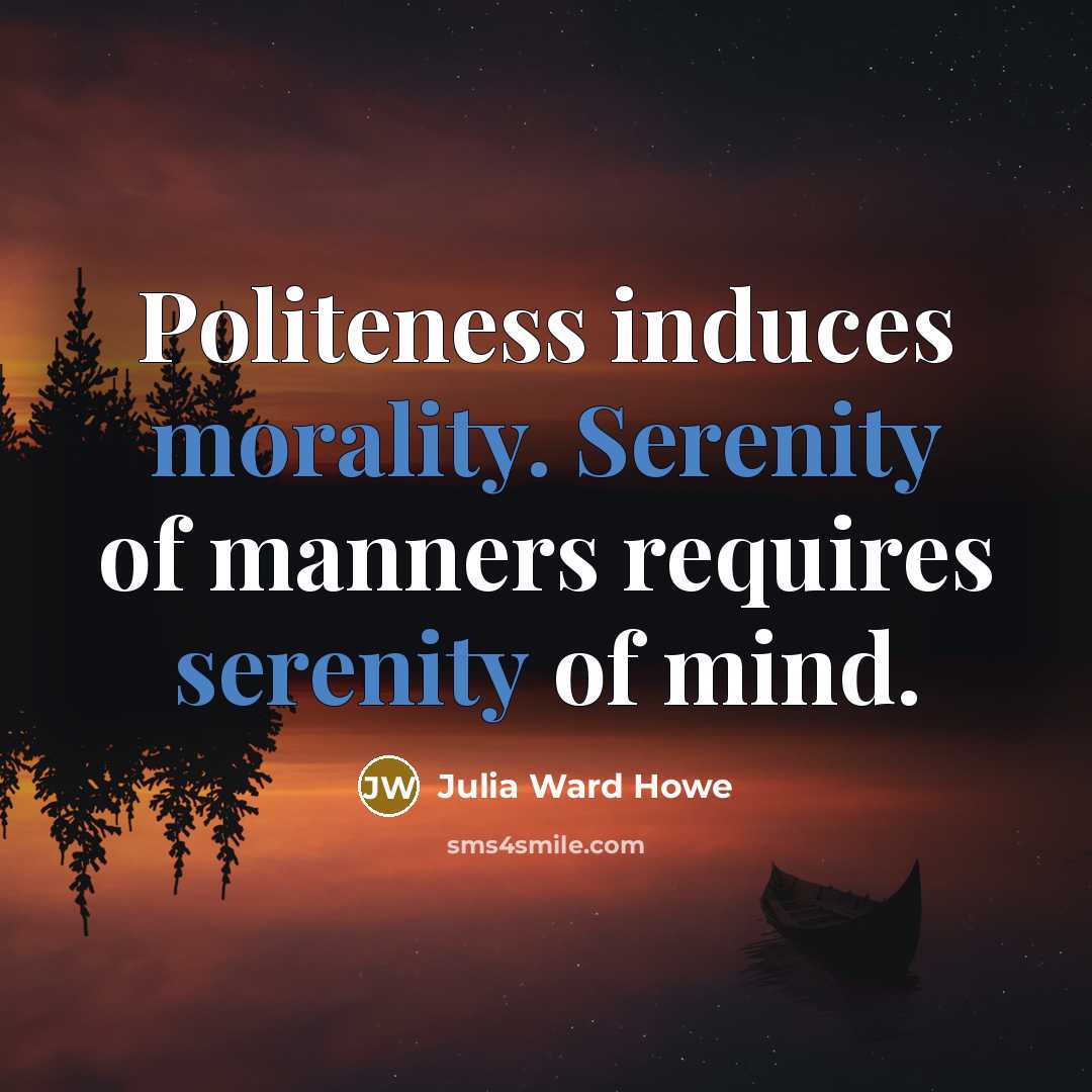 “Politeness induces morality. Serenity of manners requires serenity of mind.” quote by Julia Ward Howe