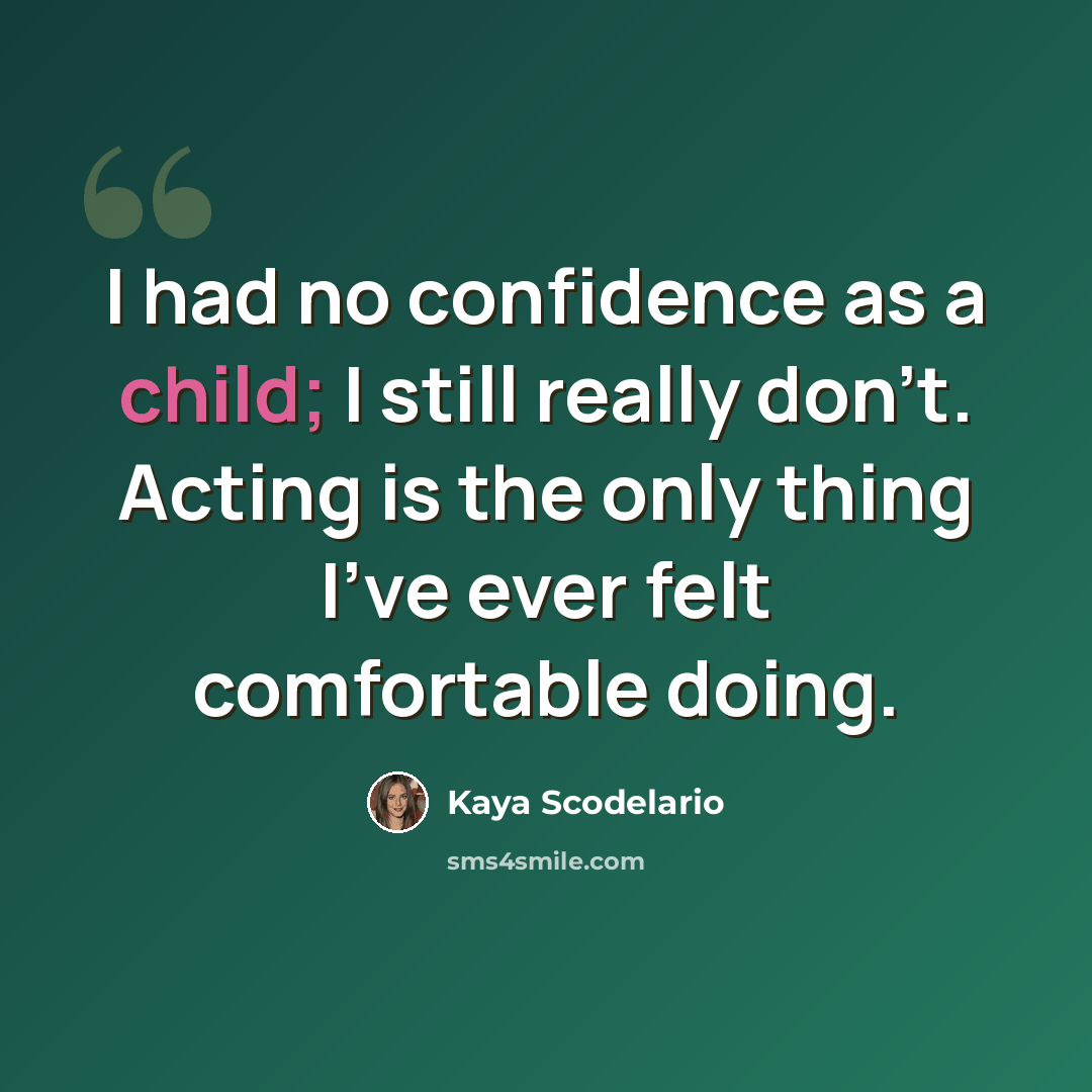 “I had no confidence as a child; I still really don't. Acting is the only thing I've ever felt comfortable doing.” quote by Kaya Scodelario