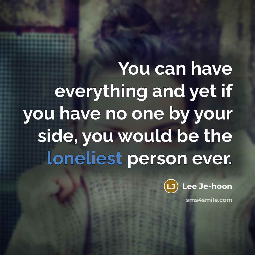 “You can have everything and yet if you have no one by your side, you would be the loneliest person ever.” quote by Lee Je-hoon