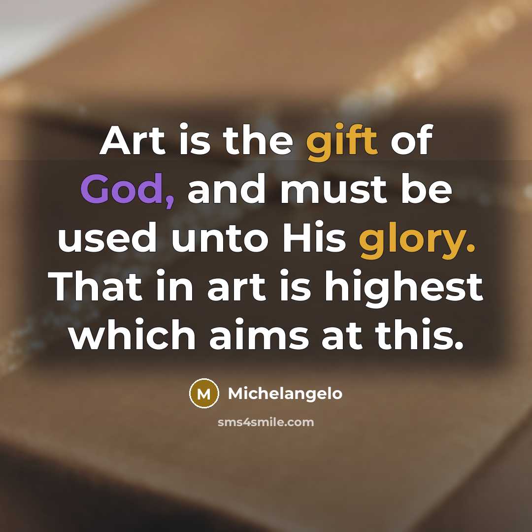 “Art is the gift of God, and must be used unto His glory. That in art is highest which aims at this.” quote by Michelangelo
