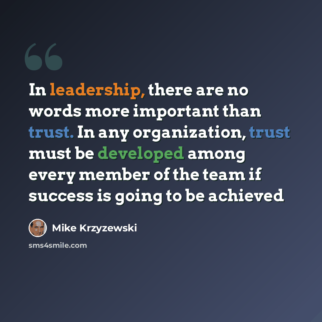 “In leadership, there are no words more important than trust. In any organization, trust must be developed among every member of the team if success is going to be achieved” quote by Mike Krzyzewski