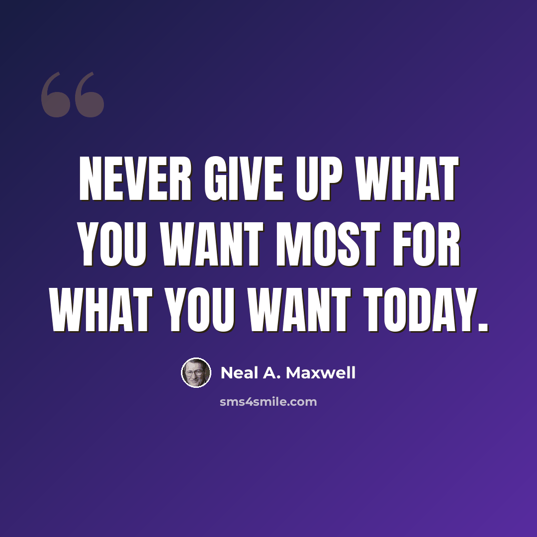 “Never give up what you want most for what you want today.” quote by Neal A. Maxwell