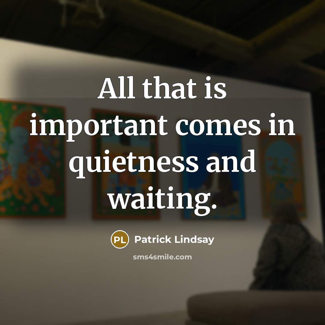 “All that is important comes in quietness and waiting.” quote by Patrick Lindsay