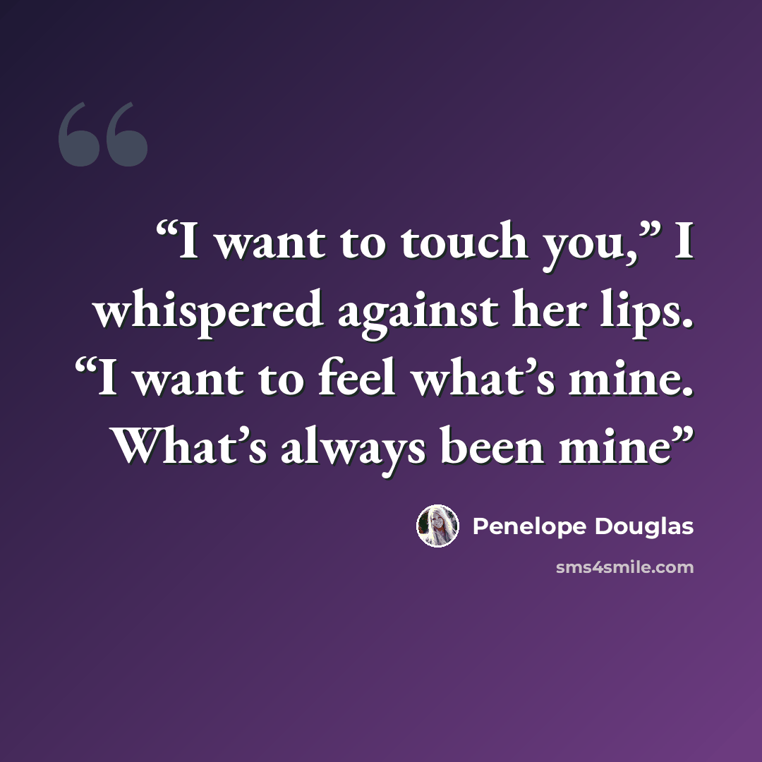 “I want to touch you,” I whispered against her lips. “I want to feel what’s mine. What’s always been mine” quote by Penelope Douglas