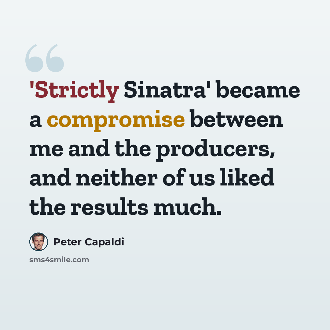 “'Strictly Sinatra' became a compromise between me and the producers, and neither of us liked the results much.” quote by Peter Capaldi