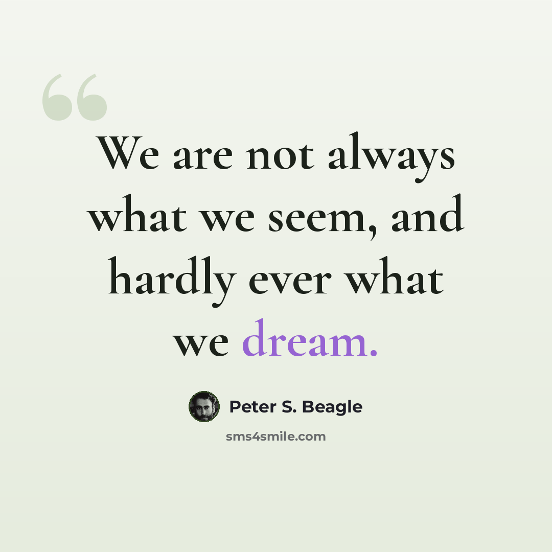“We are not always what we seem, and hardly ever what we dream.” quote by Peter S. Beagle