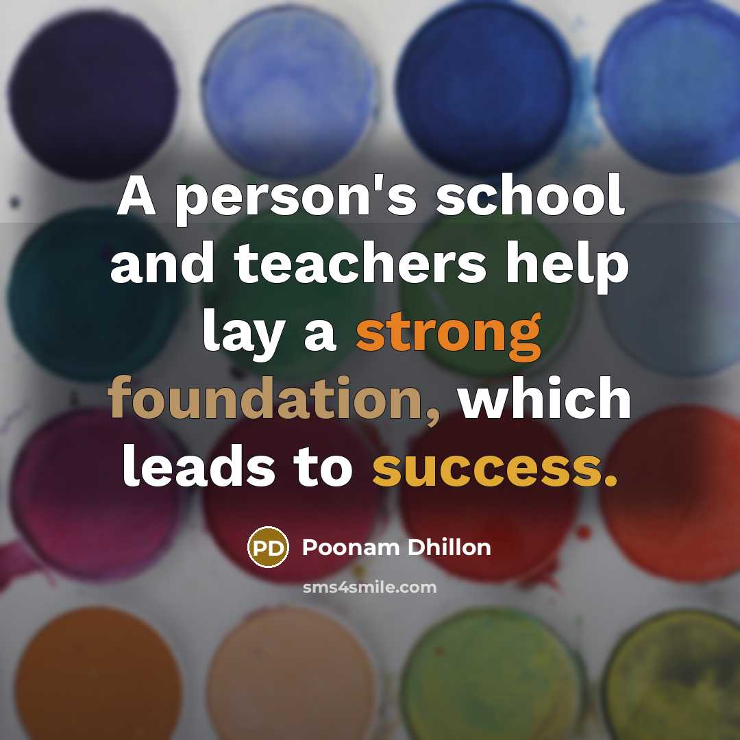 “A person's school and teachers help lay a strong foundation, which leads to success.” quote by Poonam Dhillon
