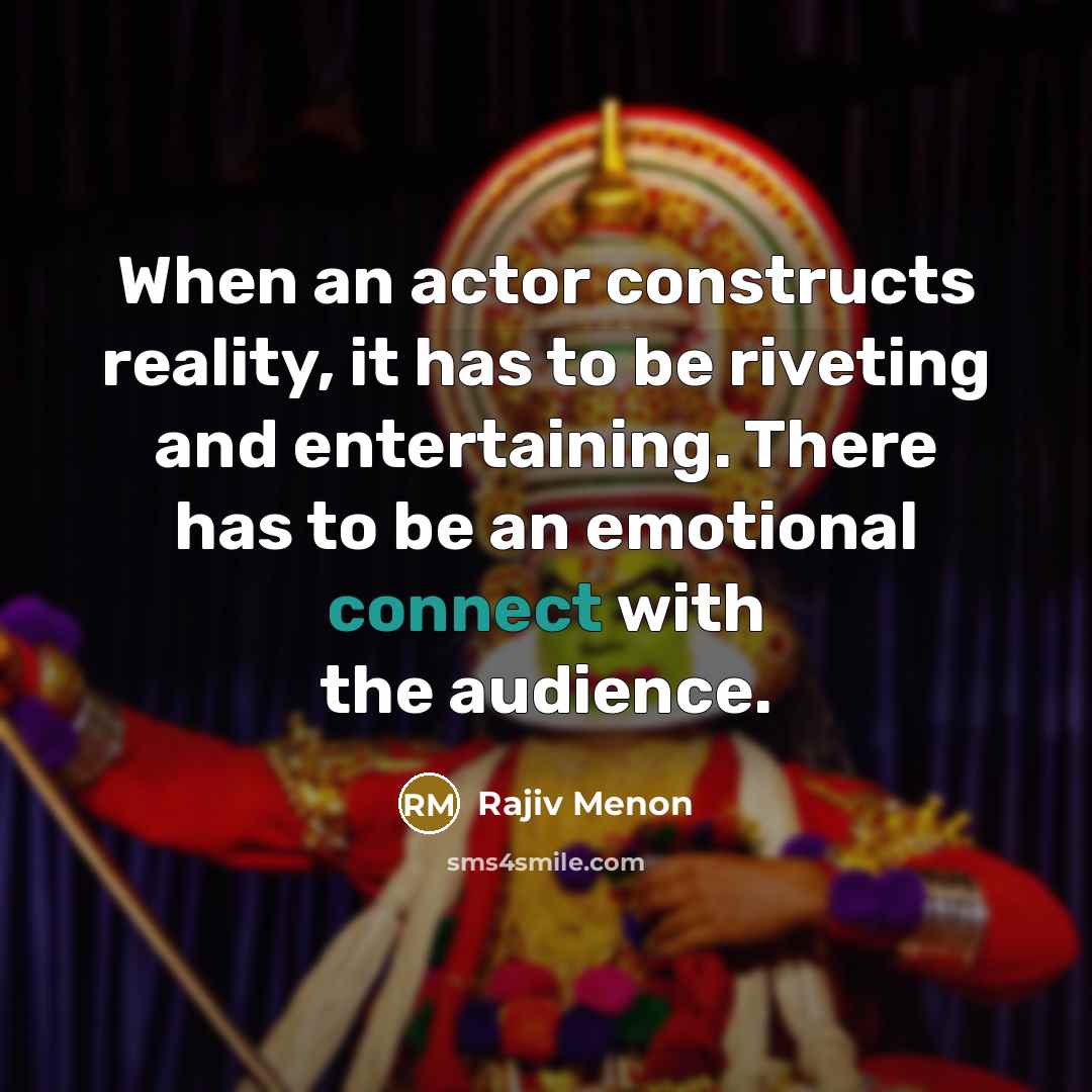 “When an actor constructs reality, it has to be riveting and entertaining. There has to be an emotional connect with the audience.” quote by Rajiv Menon