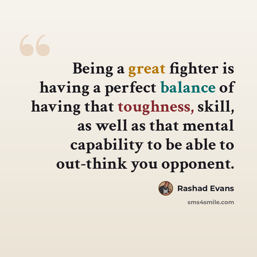 “Being a great fighter is having a perfect balance of having that toughness, skill, as well as that mental capability to be able to out-think you opponent.” quote by Rashad Evans