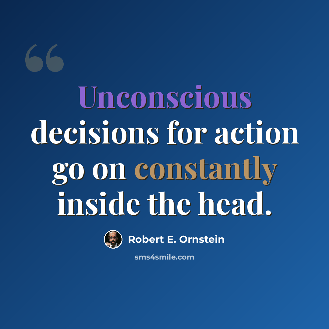 “Unconscious decisions for action go on constantly inside the head.” quote by Robert E. Ornstein