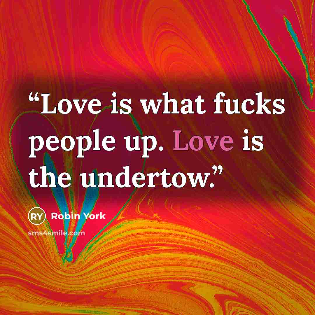 “Love is what fucks people up. Love is the undertow.” quote by Robin York
