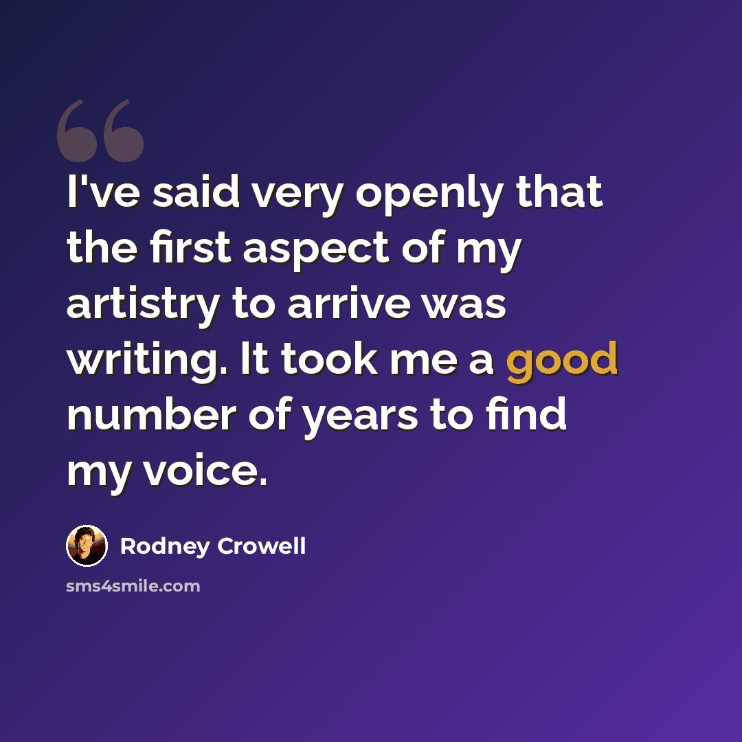 “I've said very openly that the first aspect of my artistry to arrive was writing. It took me a good number of years to find my voice.” quote by Rodney Crowell