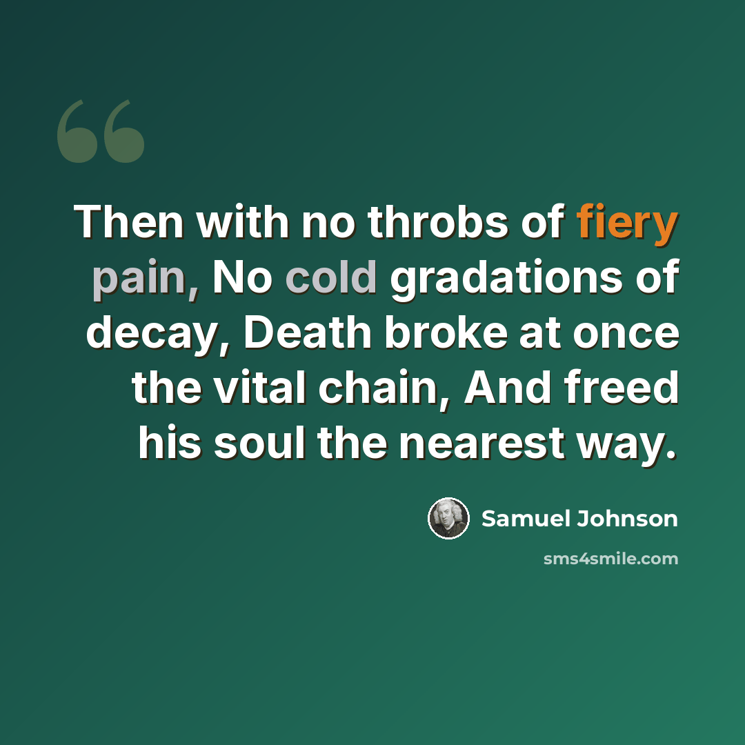 “Then with no throbs of fiery pain, No cold gradations of decay, Death broke at once the vital chain, And freed his soul the nearest way.” quote by Samuel Johnson