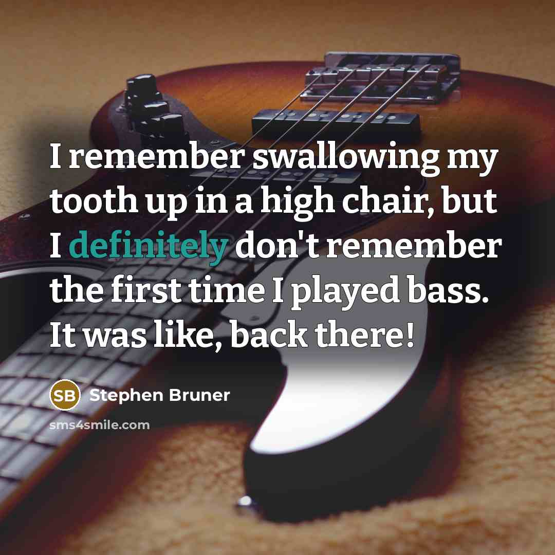 “I remember swallowing my tooth up in a high chair, but I definitely don't remember the first time I played bass. It was like, back there!” quote by Stephen Bruner