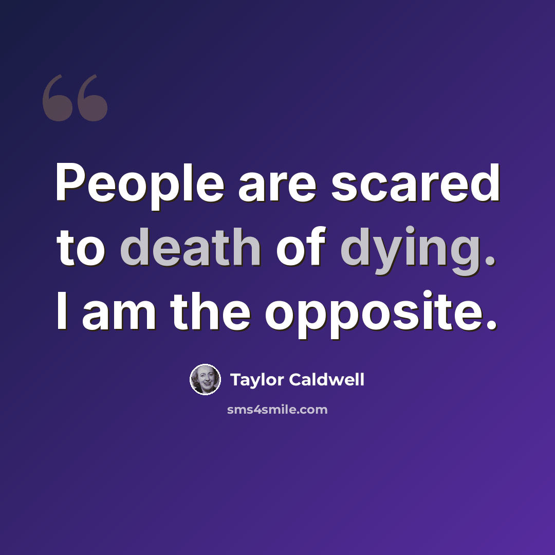“People are scared to death of dying. I am the opposite.” quote by Taylor Caldwell