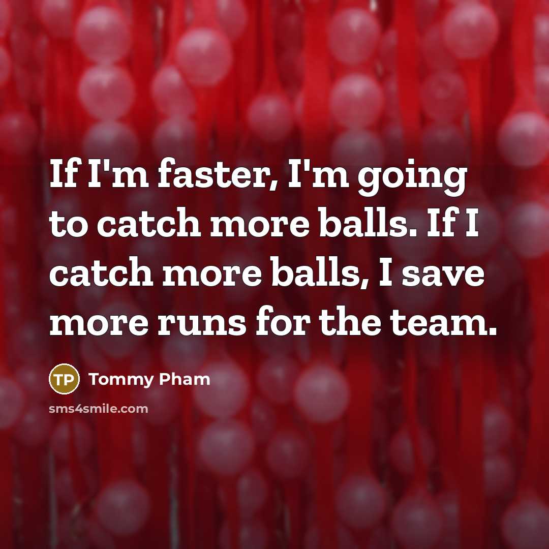 “If I'm faster, I'm going to catch more balls. If I catch more balls, I save more runs for the team.” quote by Tommy Pham