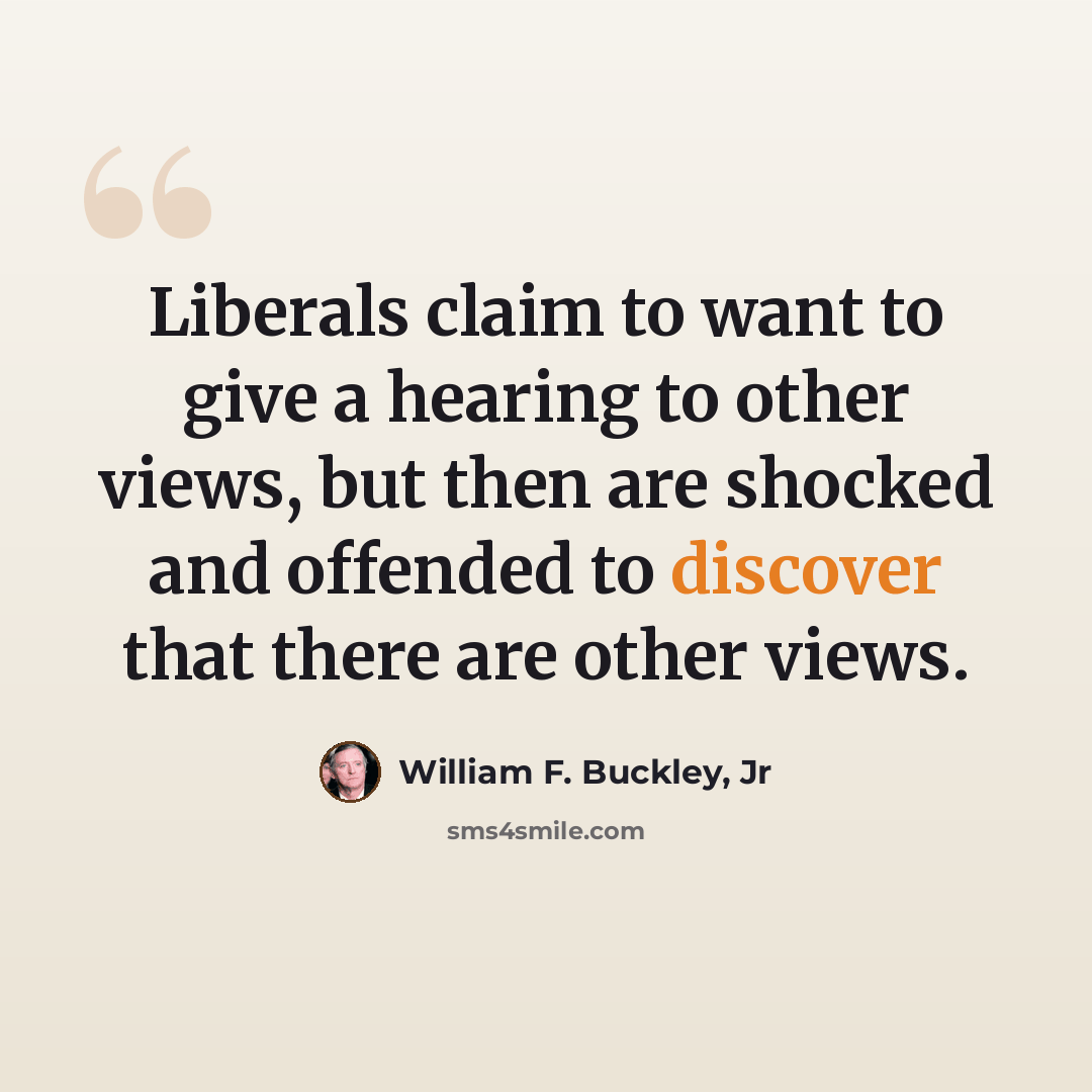 “Liberals claim to want to give a hearing to other views, but then are shocked and offended to discover that there are other views.” quote by William F. Buckley, Jr
