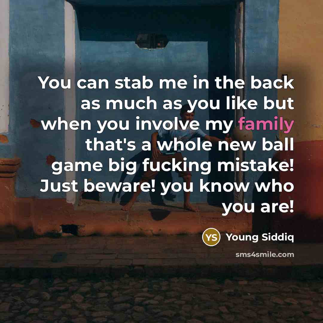 “You can stab me in the back as much as you like but when you involve my family that's a whole new ball game big fucking mistake! Just beware! you know who you are!” quote by Young Siddiq